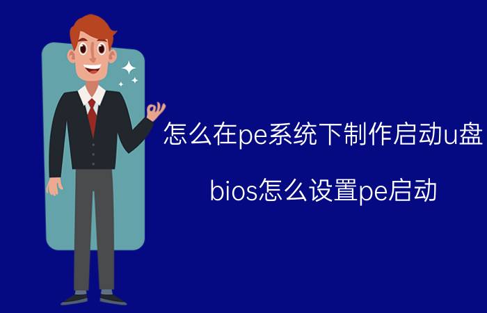 怎么在pe系统下制作启动u盘 bios怎么设置pe启动？